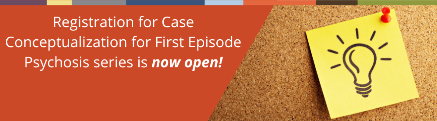 Registration for Case Conceptualization for First Episode Psychosis series is now open